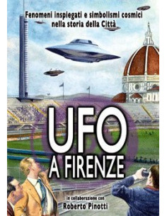 Roberto Pinotti - UFO A Firenze. Fenomeni Inspiegati E Simbolismi Cosmici Nel Cielo Della Citta'